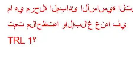 ما هي مرحلة المبادئ الأساسية التي تمت ملاحظتها والإبلاغ عنها في TRL 1؟